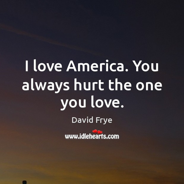 I love America. You always hurt the one you love. David Frye Picture Quote