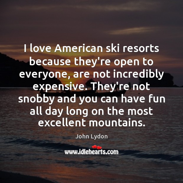 I love American ski resorts because they’re open to everyone, are not John Lydon Picture Quote