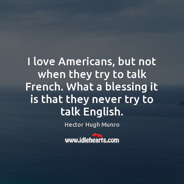 I love Americans, but not when they try to talk French. What Hector Hugh Munro Picture Quote