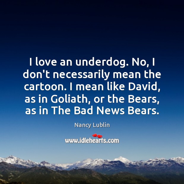 I love an underdog. No, I don’t necessarily mean the cartoon. I Nancy Lublin Picture Quote