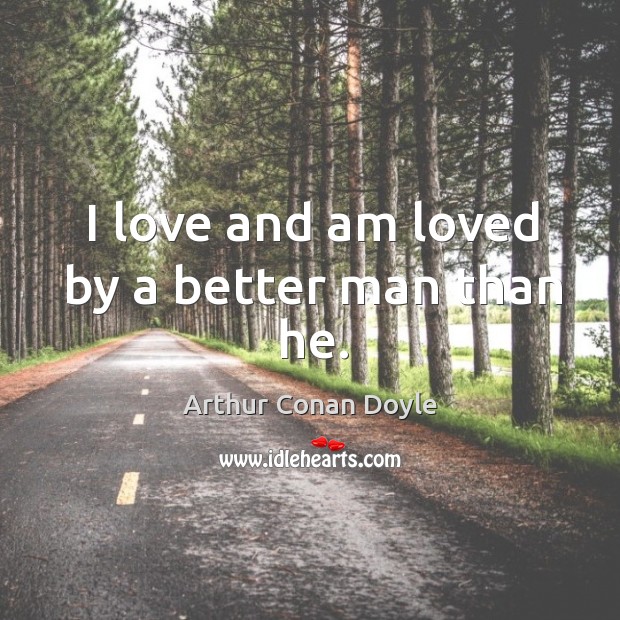 I love and am loved by a better man than he. Arthur Conan Doyle Picture Quote
