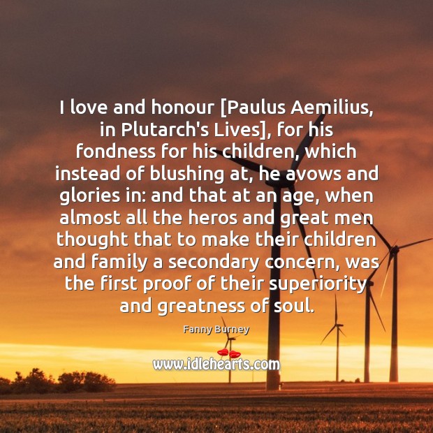 I love and honour [Paulus Aemilius, in Plutarch’s Lives], for his fondness Fanny Burney Picture Quote