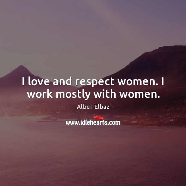 I love and respect women. I work mostly with women. Alber Elbaz Picture Quote
