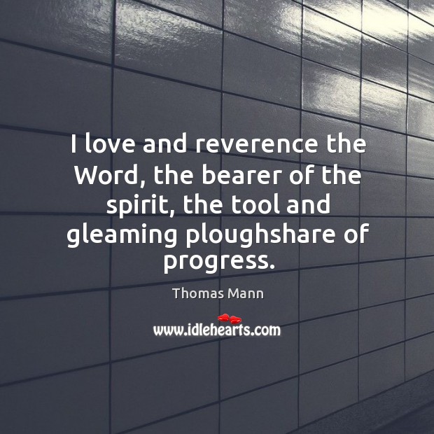 I love and reverence the word, the bearer of the spirit, the tool and gleaming ploughshare of progress. Progress Quotes Image
