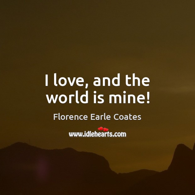 I love, and the world is mine! Florence Earle Coates Picture Quote