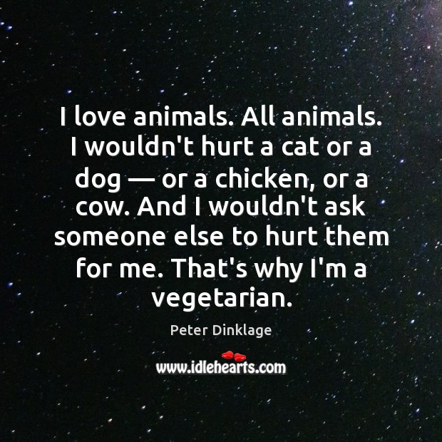 I love animals. All animals. I wouldn’t hurt a cat or a Peter Dinklage Picture Quote