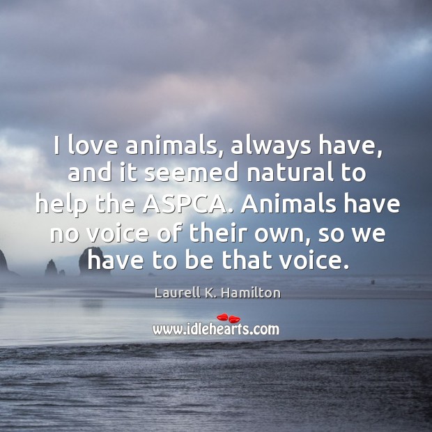 I love animals, always have, and it seemed natural to help the aspca. Laurell K. Hamilton Picture Quote