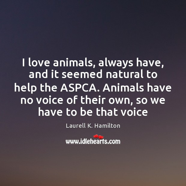 I love animals, always have, and it seemed natural to help the Laurell K. Hamilton Picture Quote