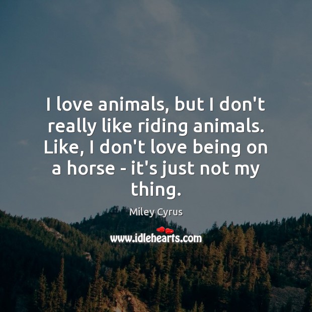 I love animals, but I don’t really like riding animals. Like, I Miley Cyrus Picture Quote