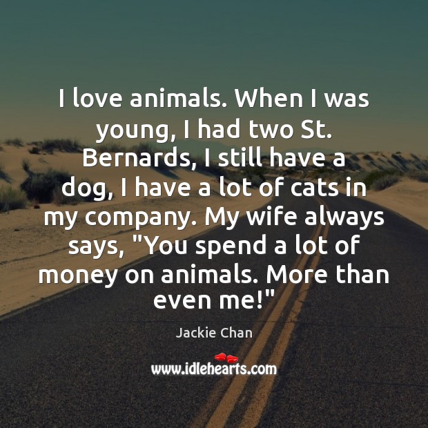 I love animals. When I was young, I had two St. Bernards, Jackie Chan Picture Quote