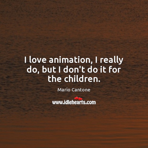I love animation, I really do, but I don’t do it for the children. Image