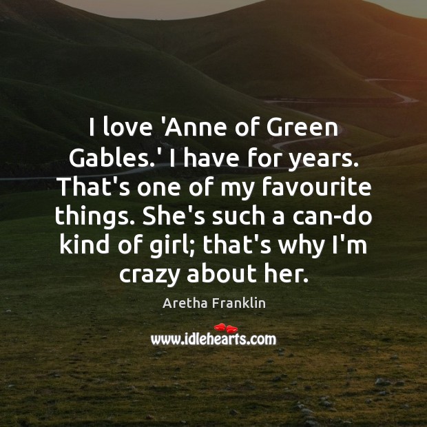 I love ‘Anne of Green Gables.’ I have for years. That’s Aretha Franklin Picture Quote