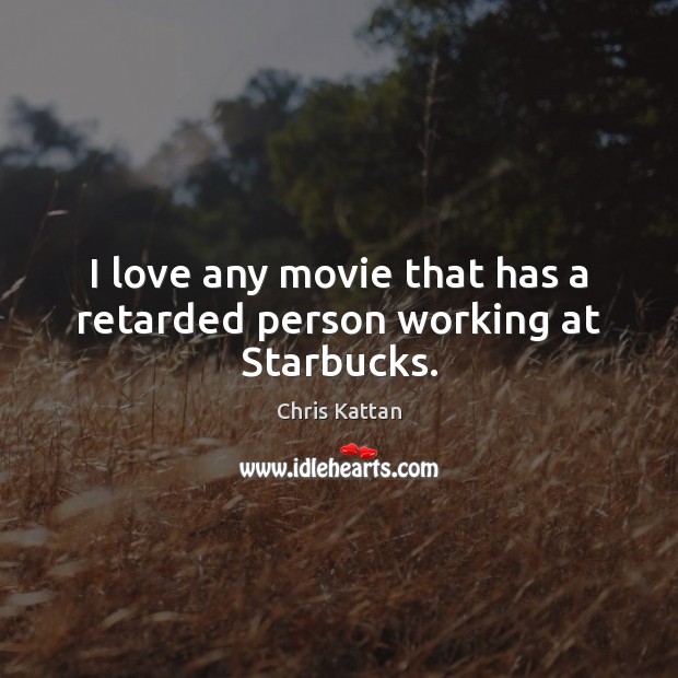 I love any movie that has a retarded person working at Starbucks. Chris Kattan Picture Quote