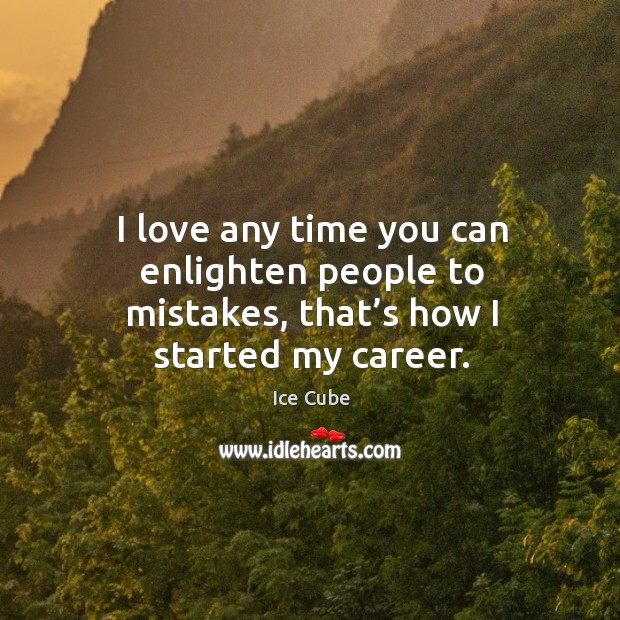 I love any time you can enlighten people to mistakes, that’s how I started my career. Ice Cube Picture Quote