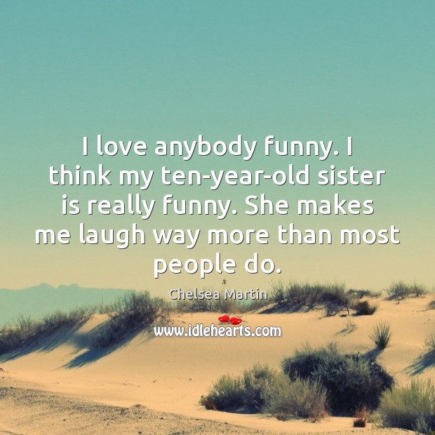 I love anybody funny. I think my ten-year-old sister is really funny. Sister Quotes Image