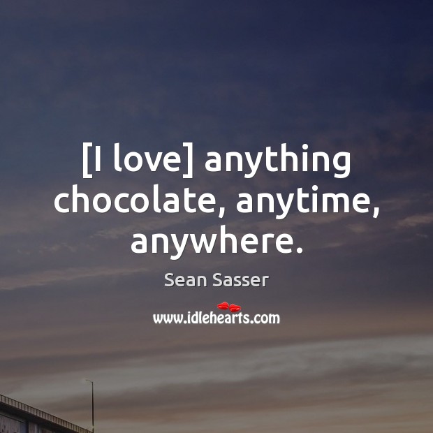 [I love] anything chocolate, anytime, anywhere. Sean Sasser Picture Quote