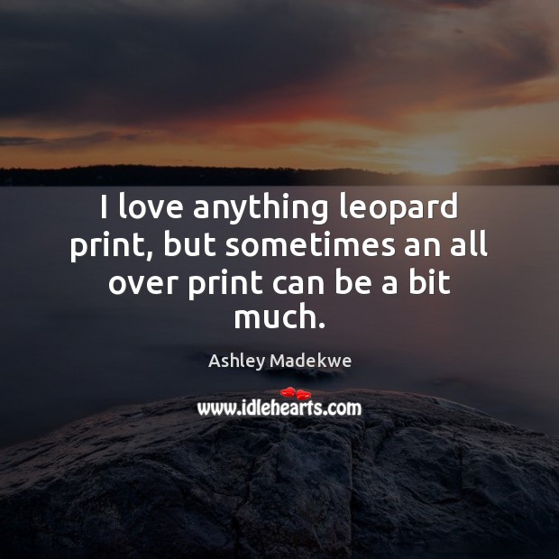 I love anything leopard print, but sometimes an all over print can be a bit much. Ashley Madekwe Picture Quote