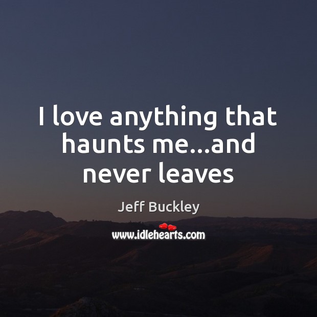 I love anything that haunts me…and never leaves Image