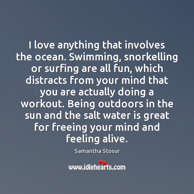 I love anything that involves the ocean. Swimming, snorkelling or surfing are 