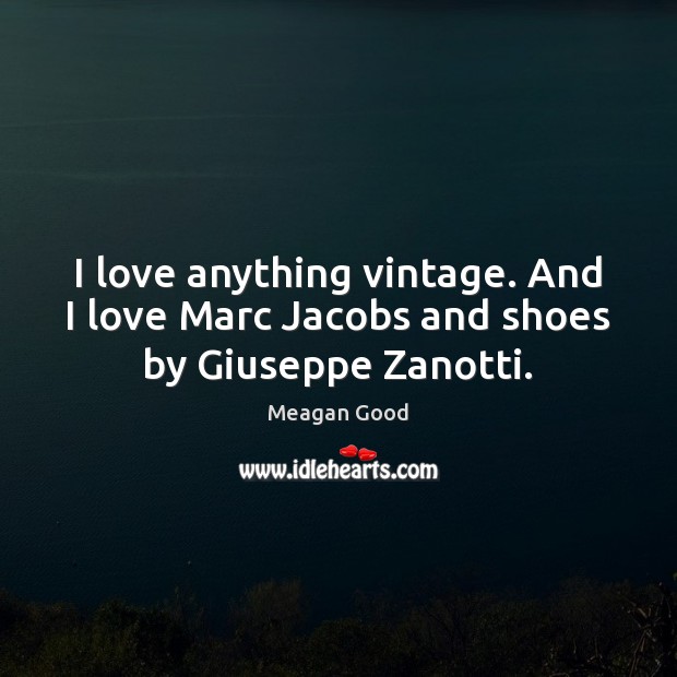 I love anything vintage. And I love Marc Jacobs and shoes by Giuseppe Zanotti. Meagan Good Picture Quote