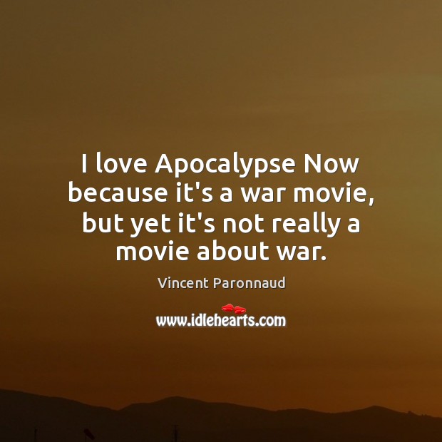 I love Apocalypse Now because it’s a war movie, but yet it’s not really a movie about war. Image