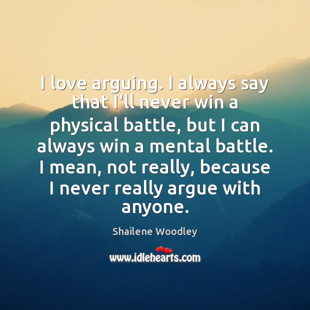 I love arguing. I always say that I’ll never win a physical Shailene Woodley Picture Quote
