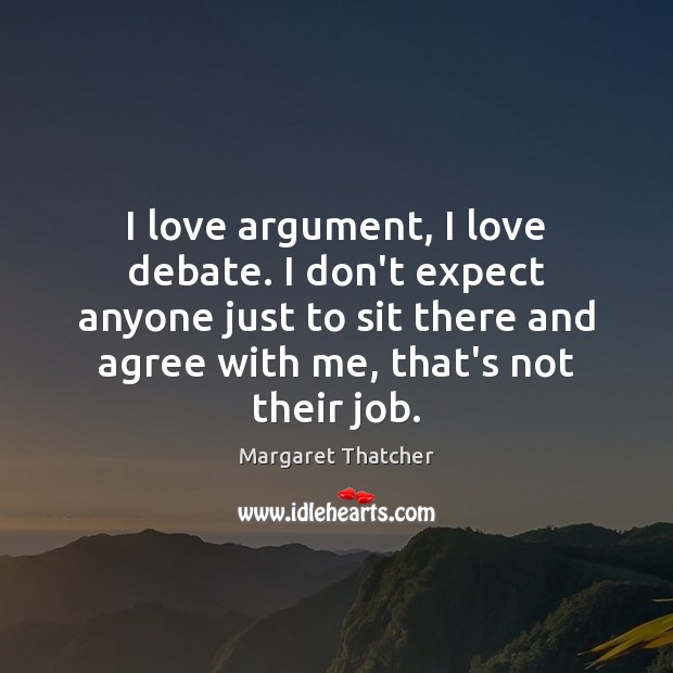 I love argument, I love debate. I don’t expect anyone just to Image