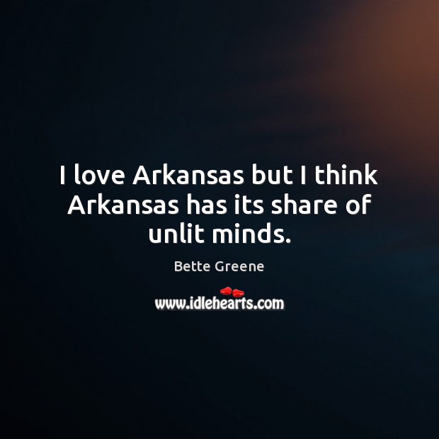 I love Arkansas but I think Arkansas has its share of unlit minds. Bette Greene Picture Quote