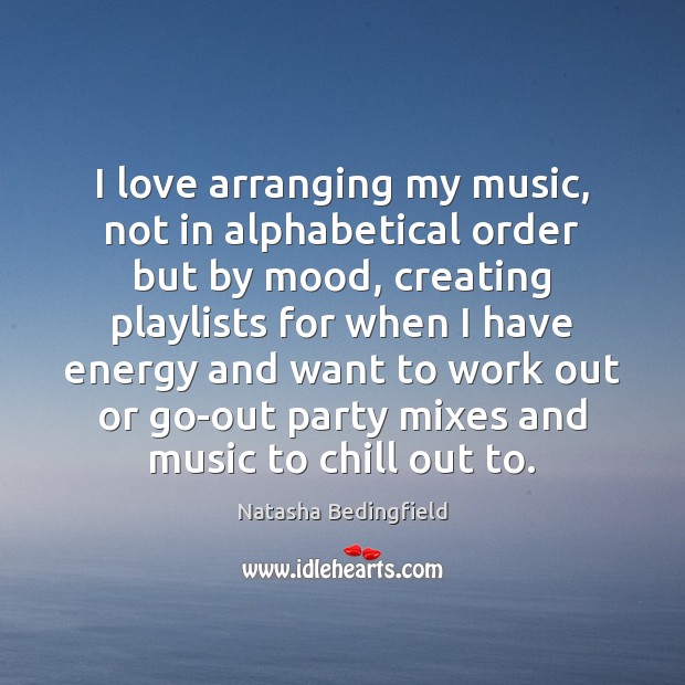 I love arranging my music, not in alphabetical order but by mood, Natasha Bedingfield Picture Quote