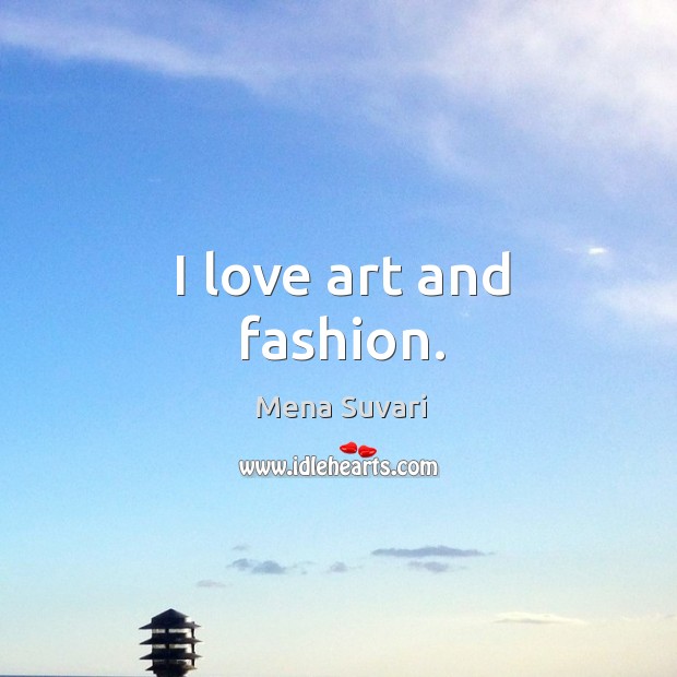 I love art and fashion. Mena Suvari Picture Quote