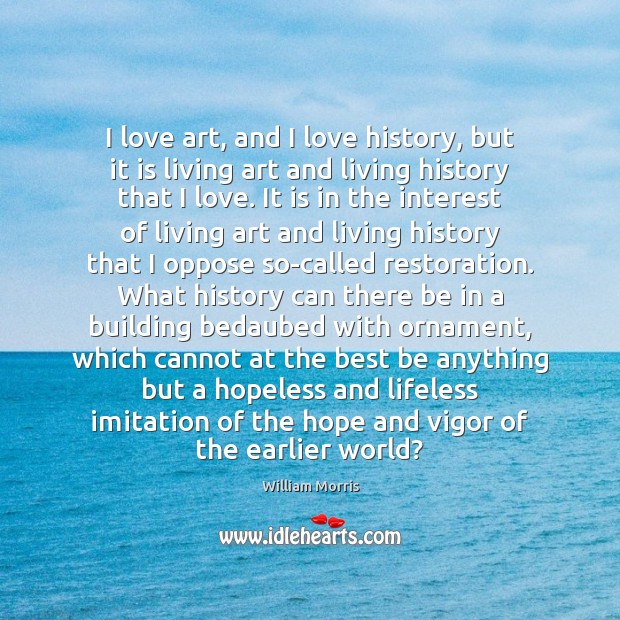 I love art, and I love history, but it is living art William Morris Picture Quote