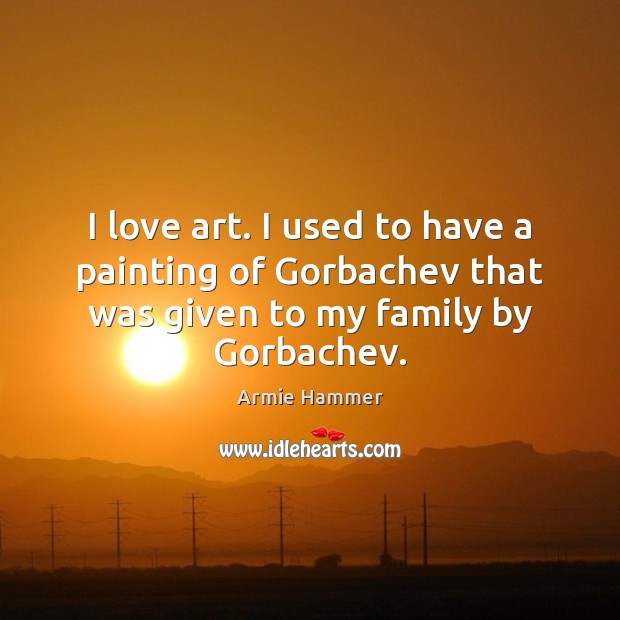 I love art. I used to have a painting of Gorbachev that Armie Hammer Picture Quote