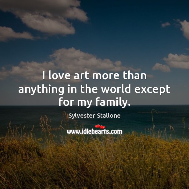I love art more than anything in the world except for my family. Sylvester Stallone Picture Quote