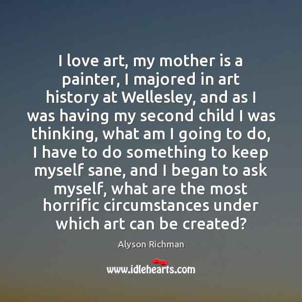 I love art, my mother is a painter, I majored in art Mother Quotes Image
