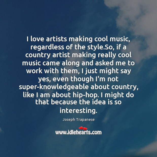 I love artists making cool music, regardless of the style.So, if Joseph Trapanese Picture Quote