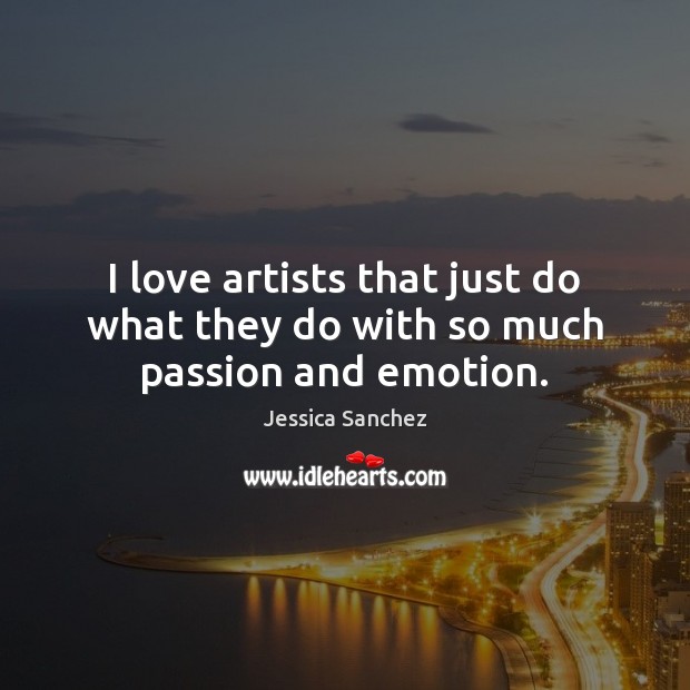 I love artists that just do what they do with so much passion and emotion. Jessica Sanchez Picture Quote