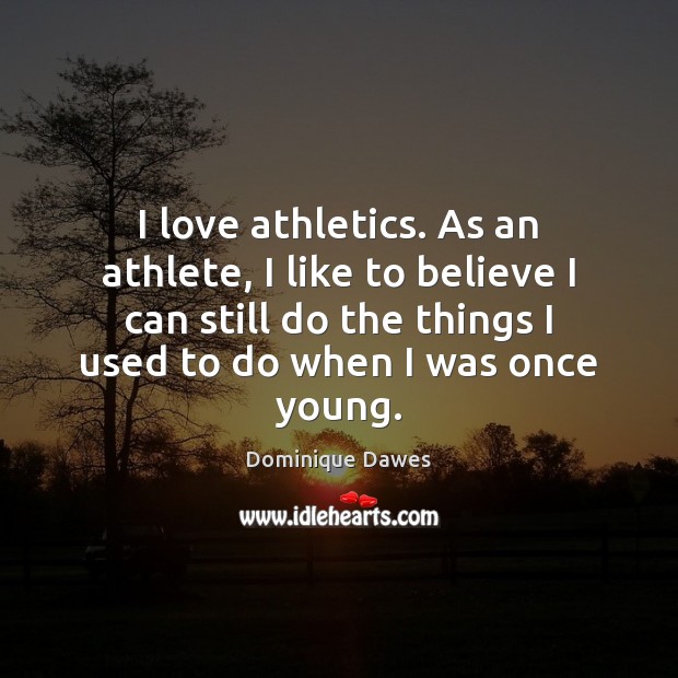 I love athletics. As an athlete, I like to believe I can Image