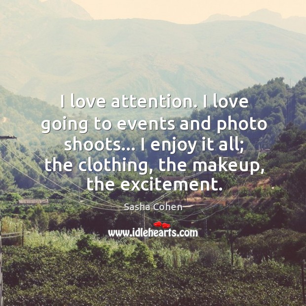 I love attention. I love going to events and photo shoots… I Sasha Cohen Picture Quote