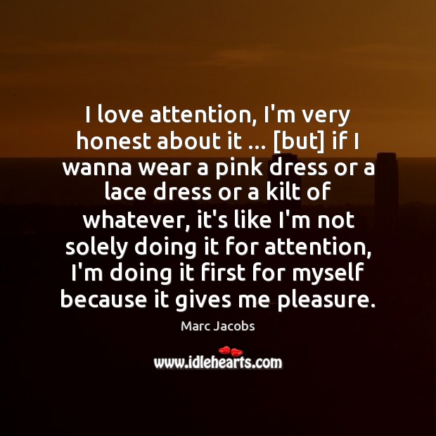 I love attention, I’m very honest about it … [but] if I wanna Marc Jacobs Picture Quote