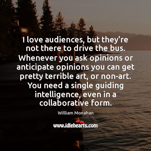 I love audiences, but they’re not there to drive the bus. Whenever William Monahan Picture Quote