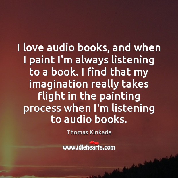 I love audio books, and when I paint I’m always listening to Thomas Kinkade Picture Quote