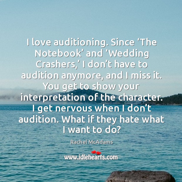 I love auditioning. Since ‘the notebook’ and ‘wedding crashers,’ I don’t have to audition anymore, and I miss it. Image