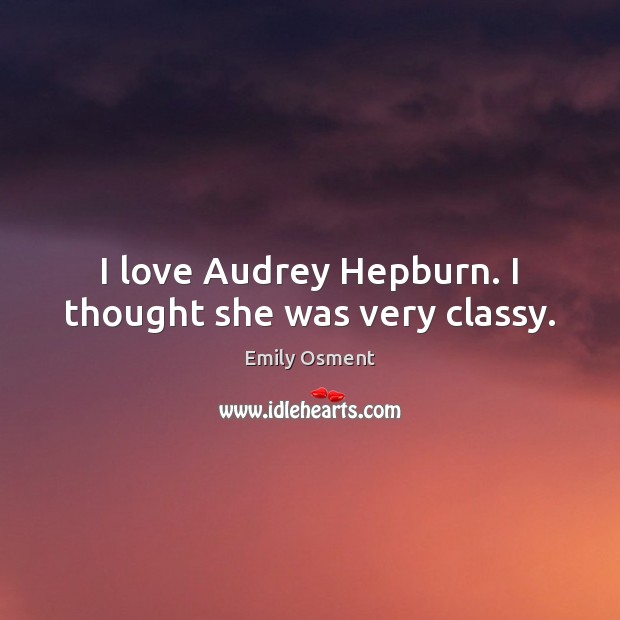 I love Audrey Hepburn. I thought she was very classy. Emily Osment Picture Quote