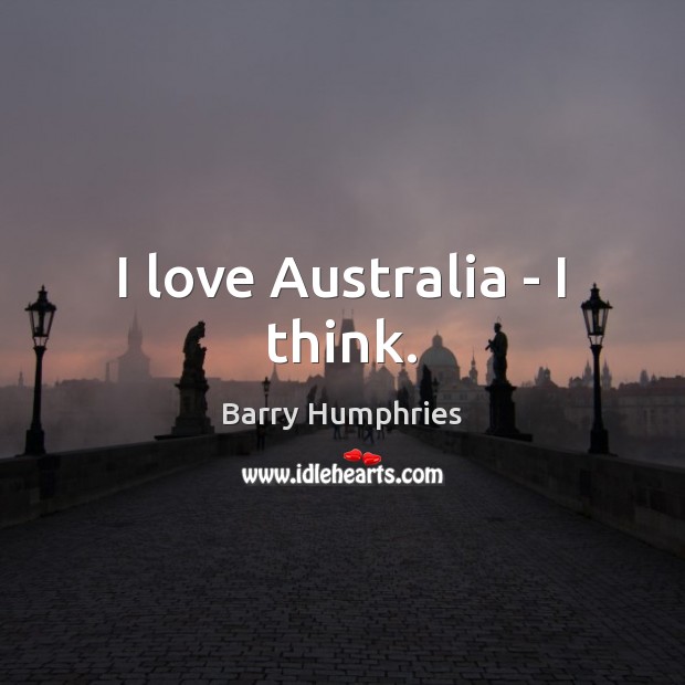 I love Australia – I think. Barry Humphries Picture Quote