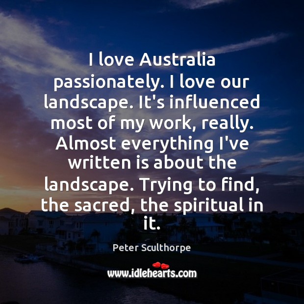 I love Australia passionately. I love our landscape. It’s influenced most of Peter Sculthorpe Picture Quote