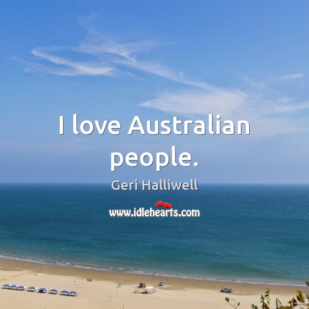 I love Australian people. Geri Halliwell Picture Quote