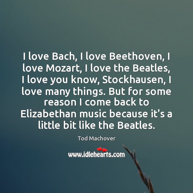 I love Bach, I love Beethoven, I love Mozart, I love the Tod Machover Picture Quote