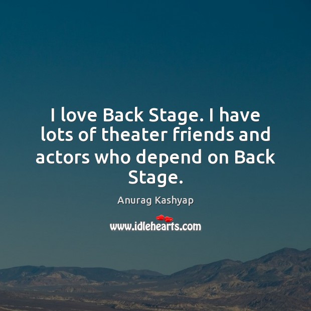 I love Back Stage. I have lots of theater friends and actors who depend on Back Stage. Anurag Kashyap Picture Quote