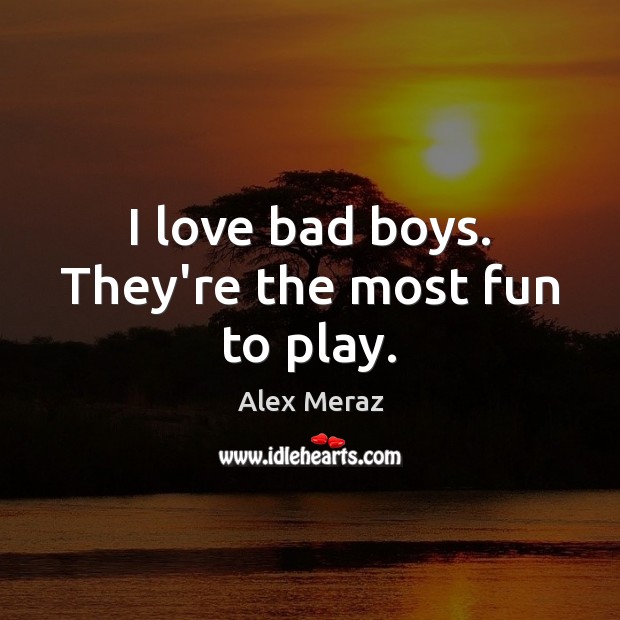 I love bad boys. They’re the most fun to play. Image