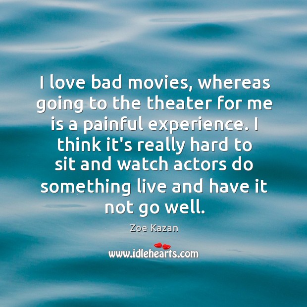 I love bad movies, whereas going to the theater for me is Zoe Kazan Picture Quote